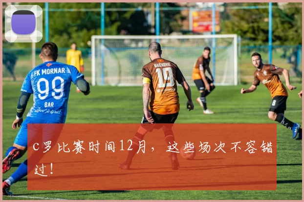 c罗比赛时间12月，这些场次不容错过！